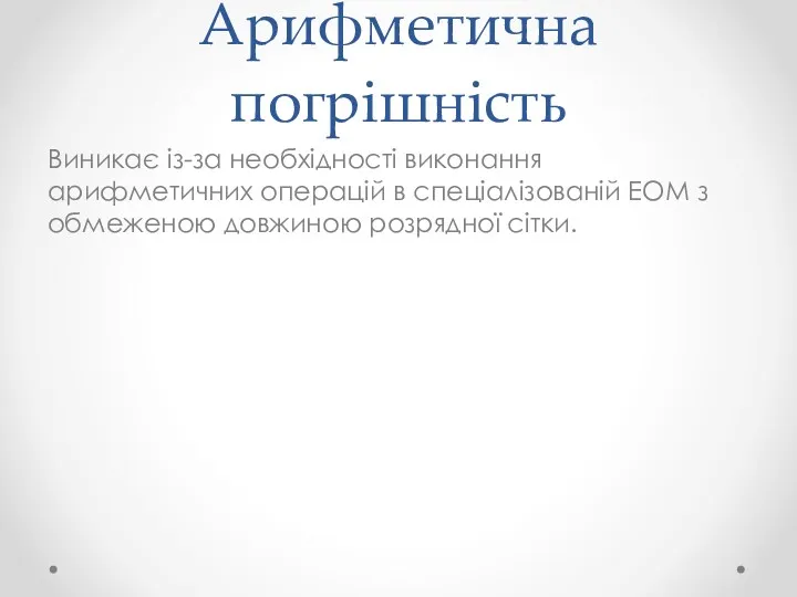 Арифметична погрішність Виникає із-за необхідності виконання арифметичних операцій в спеціалізованій ЕОМ з обмеженою довжиною розрядної сітки.