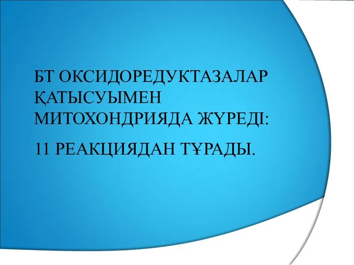 БТ ОКСИДОРЕДУКТАЗАЛАР ҚАТЫСУЫМЕН МИТОХОНДРИЯДА ЖҮРЕДІ: 11 РЕАКЦИЯДАН ТҰРАДЫ.