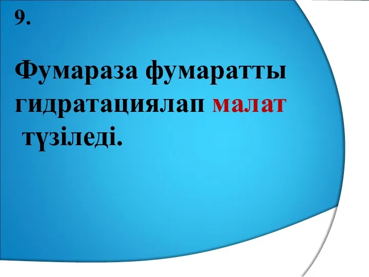 9. Фумараза фумаратты гидратациялап малат түзіледі.