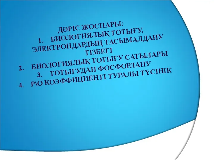 ДӘРІС ЖОСПАРЫ: БИОЛОГИЯЛЫҚ ТОТЫҒУ, ЭЛЕКТРОНДАРДЫҢ ТАСЫМАЛДАНУ ТІЗБЕГІ БИОЛОГИЯЛЫҚ ТОТЫҒУ САТЫЛАРЫ ТОТЫҒУДАН ФОСФОРЛАНУ Р\О КОЭФФИЦИЕНТІ ТУРАЛЫ ТҮСІНІК