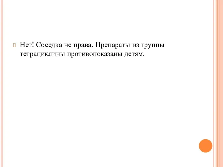 Нет! Соседка не права. Препараты из группы тетрациклины противопоказаны детям.