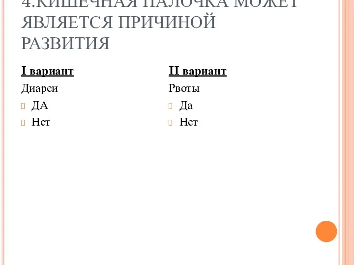 4.КИШЕЧНАЯ ПАЛОЧКА МОЖЕТ ЯВЛЯЕТСЯ ПРИЧИНОЙ РАЗВИТИЯ I вариант Диареи ДА Нет II вариант Рвоты Да Нет