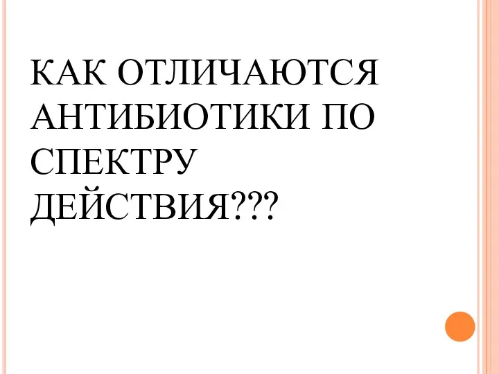 КАК ОТЛИЧАЮТСЯ АНТИБИОТИКИ ПО СПЕКТРУ ДЕЙСТВИЯ???