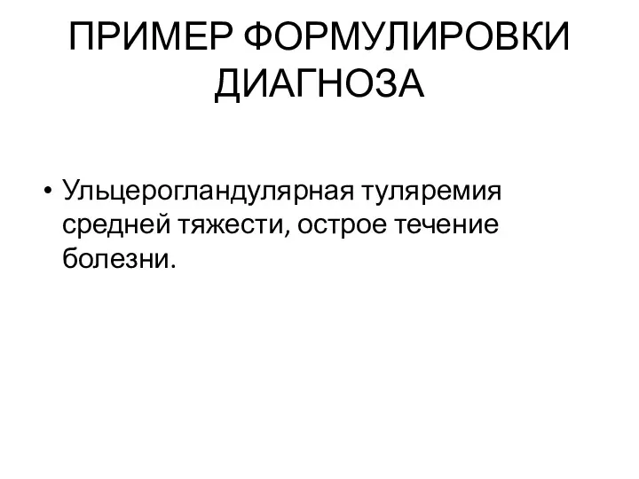 ПРИМЕР ФОРМУЛИРОВКИ ДИАГНОЗА Ульцерогландулярная туляремия средней тяжести, острое течение болезни.