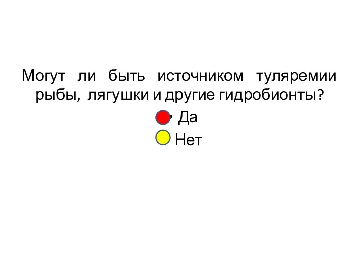 Могут ли быть источником туляремии рыбы, лягушки и другие гидробионты? Да Нет