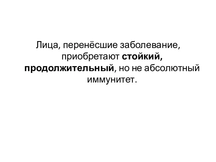 Лица, перенёсшие заболевание, приобретают стойкий, продолжительный, но не абсолютный иммунитет.