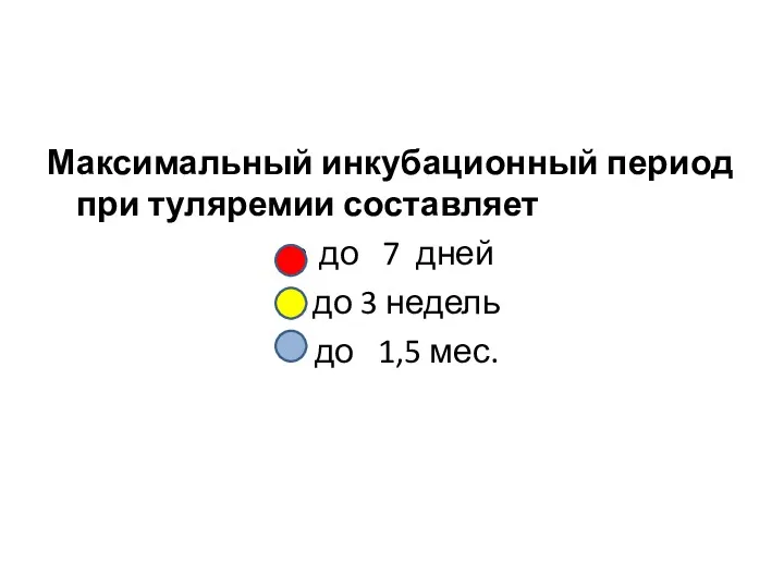 Максимальный инкубационный период при туляремии составляет до 7 дней до 3 недель до 1,5 мес.