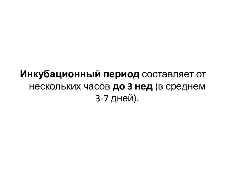 Инкубационный период составляет от нескольких часов до 3 нед (в среднем 3-7 дней).