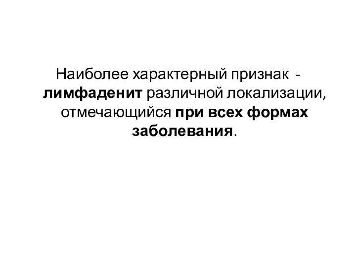 Наиболее характерный признак -лимфаденит различной локализации, отмечающийся при всех формах заболевания.