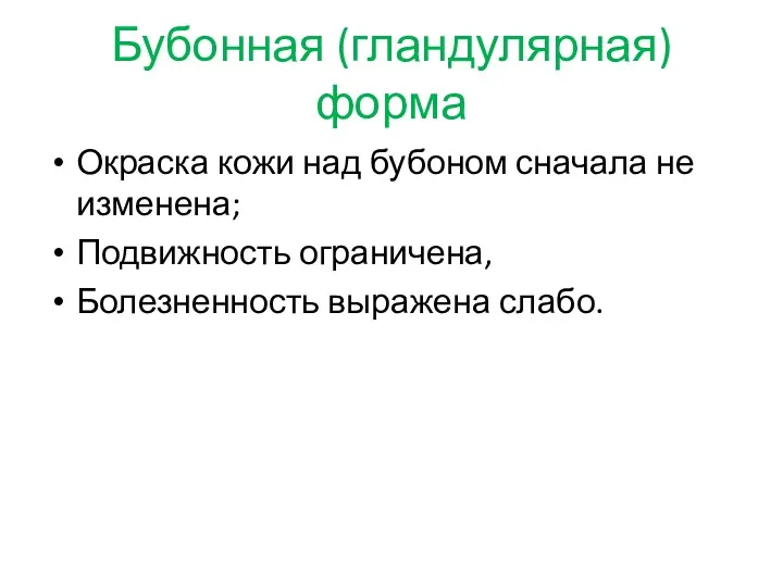 Бубонная (гландулярная) форма Окраска кожи над бубоном сначала не изменена; Подвижность ограничена, Болезненность выражена слабо.