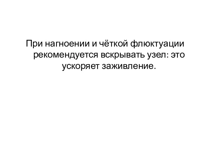 При нагноении и чёткой флюктуации рекомендуется вскрывать узел: это ускоряет заживление.