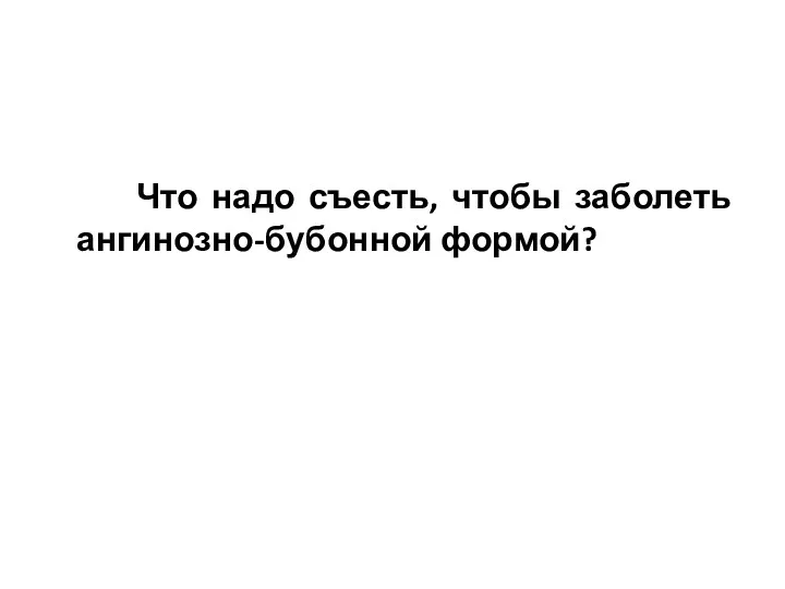 Что надо съесть, чтобы заболеть ангинозно-бубонной формой?