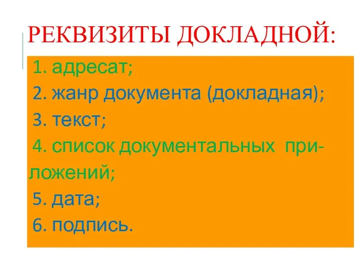 РЕКВИЗИТЫ ДОКЛАДНОЙ: 1. адресат; 2. жанр документа (докладная); 3. текст;