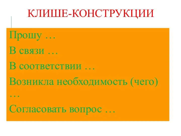 КЛИШЕ-КОНСТРУКЦИИ Прошу … В связи … В соответствии … Возникла необходимость (чего) … Согласовать вопрос …