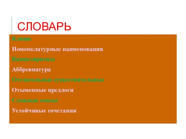 СЛОВАРЬ Клише Номенклатурные наименования Канцеляризмы Аббревиатура Отглагольные существительные Отыменные предлоги Сложные союзы Устойчивые сочетания