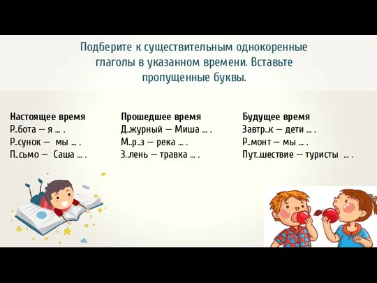 Подберите к существительным однокоренные глаголы в указанном времени. Вставьте пропущенные