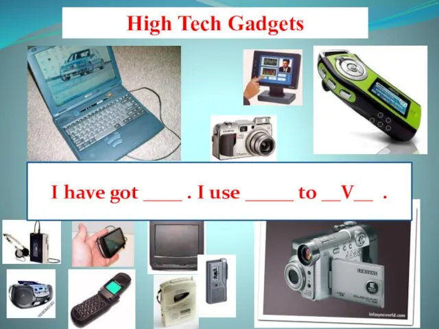 High Tech Gadgets I have got ____ . I use _____ to __V__ .