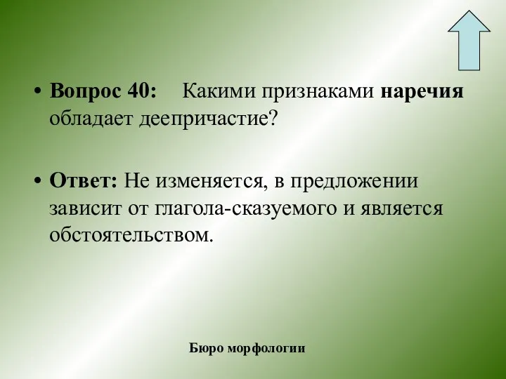 Вопрос 40: Какими признаками наречия обладает деепричастие? Ответ: Не изменяется,