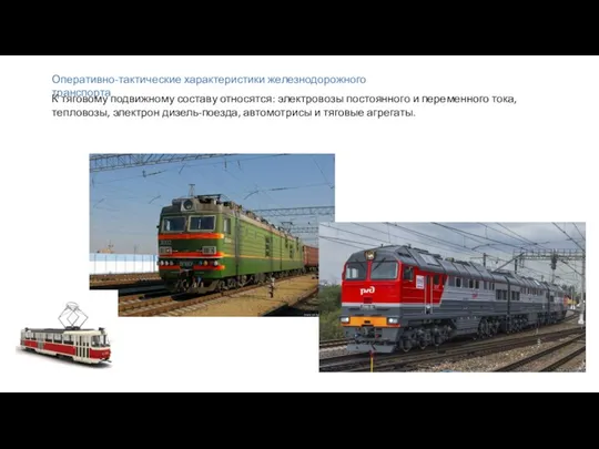 Оперативно-тактические характеристики железнодорожного транспорта К тяговому подвижному составу относятся: электровозы постоян­ного и переменного