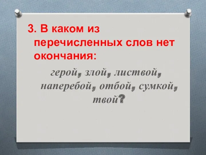 3. В каком из перечисленных слов нет окончания: герой, злой, листвой, наперебой, отбой, сумкой, твой?