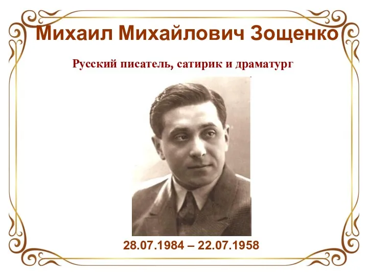 Михаил Михайлович Зощенко 28.07.1984 – 22.07.1958 Русский писатель, сатирик и драматург