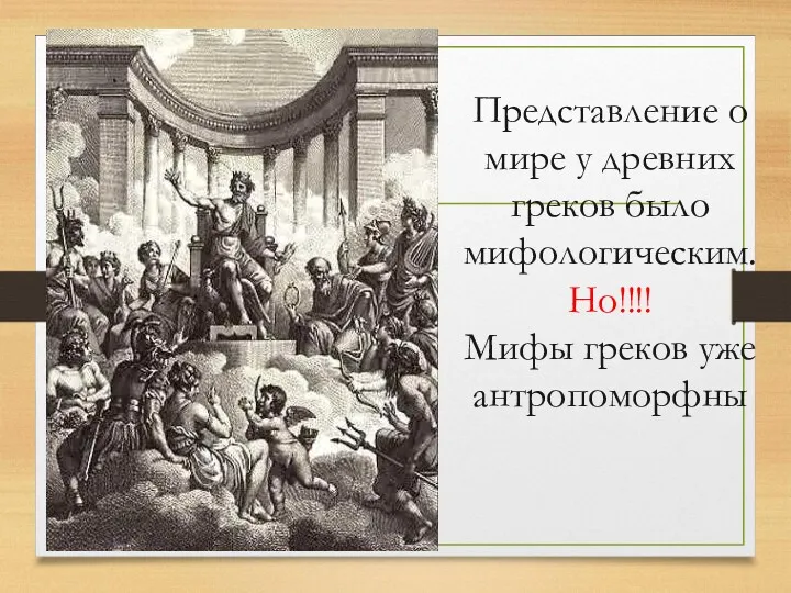 Представление о мире у древних греков было мифологическим. Но!!!! Мифы греков уже антропоморфны