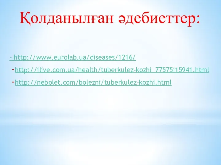 Қолданылған әдебиеттер: - http://www.eurolab.ua/diseases/1216/ http://ilive.com.ua/health/tuberkulez-kozhi_77575i15941.html http://nebolet.com/bolezni/tuberkulez-kozhi.html