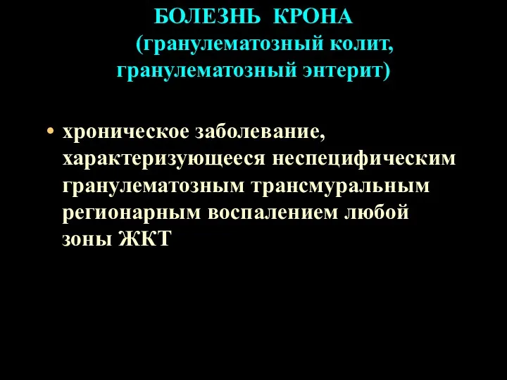 БОЛЕЗНЬ КРОНА (гранулематозный колит, гранулематозный энтерит) хроническое заболевание, характеризующееся неспецифическим