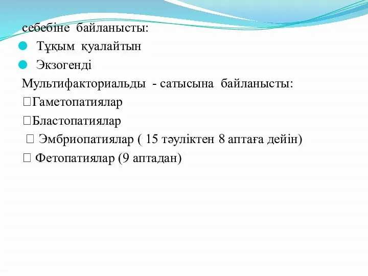 себебіне байланысты: Тұқым қуалайтын Экзогенді Мультифакториальды - сатысына байланысты: Гаметопатиялар Бластопатиялар  Эмбриопатиялар