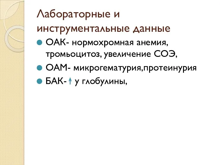 Лабораторные и инструментальные данные ОАК- нормохромная анемия,тромьоцитоз, увеличение СОЭ, ОАМ- микрогематурия,протеинурия БАК- у глобулины,