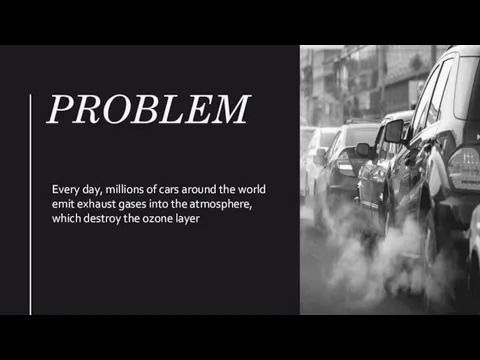 PROBLEM Every day, millions of cars around the world emit exhaust gases into