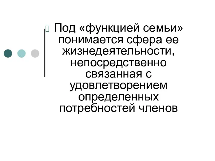 Под «функцией семьи» понимается сфера ее жизнедеятельности, непосредственно связанная с удовлетворением определенных потребностей членов