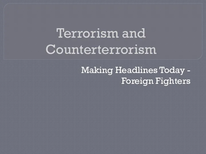 Terrorism and Counterterrorism. Making Headlines Today - Foreign Fighters