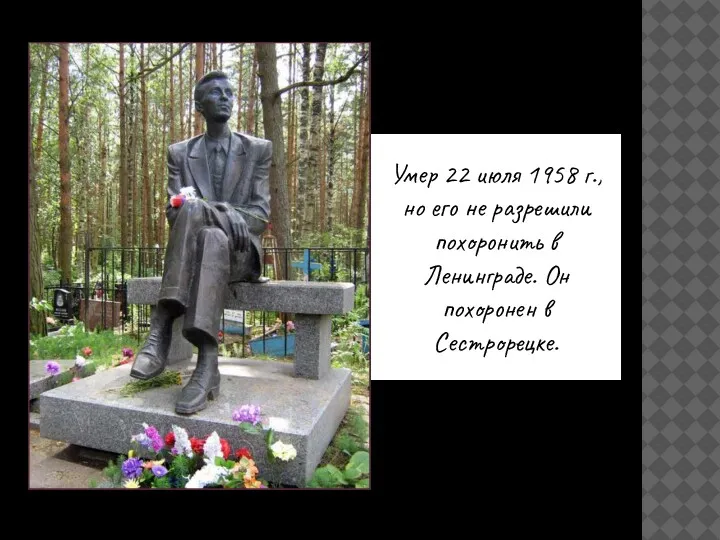 Умер 22 июля 1958 г., но его не разрешили похоронить в Ленинграде. Он похоронен в Сестрорецке.