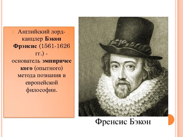 Английский лорд-канцлер Бэкон Фрэнсис (1561-1626 гг.) - основатель эмпирического (опытного) метода познания в европейской философии.