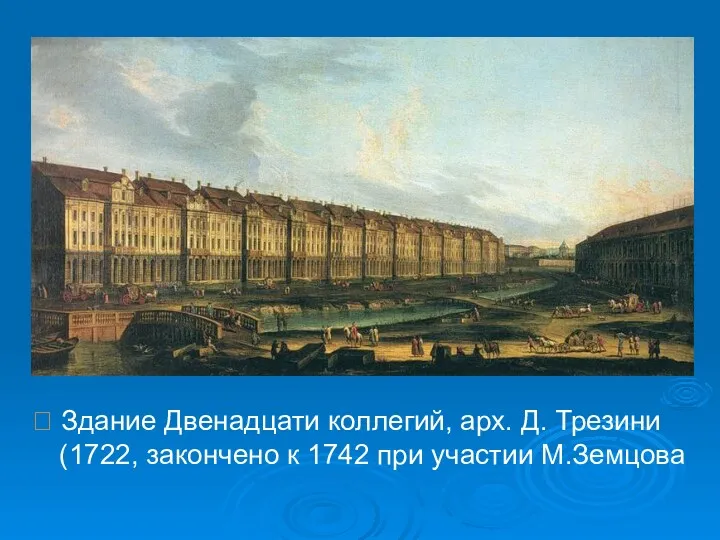  Здание Двенадцати коллегий, арх. Д. Трезини (1722, закончено к 1742 при участии М.Земцова