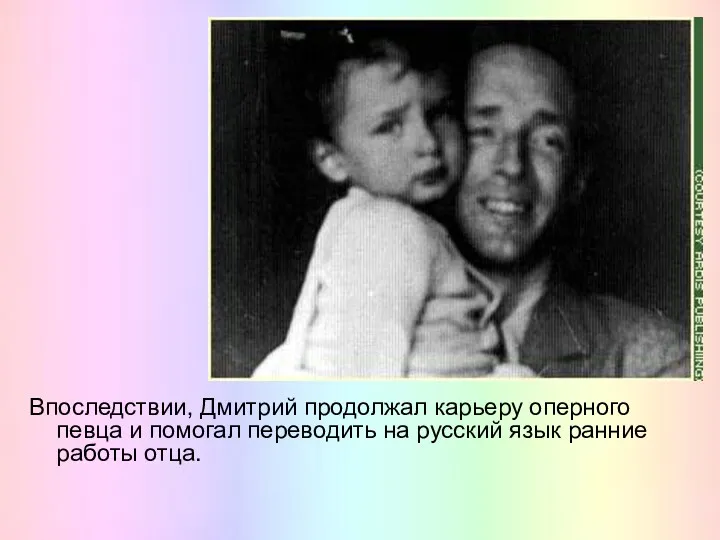 Впоследствии, Дмитрий продолжал карьеру оперного певца и помогал переводить на русский язык ранние работы отца.