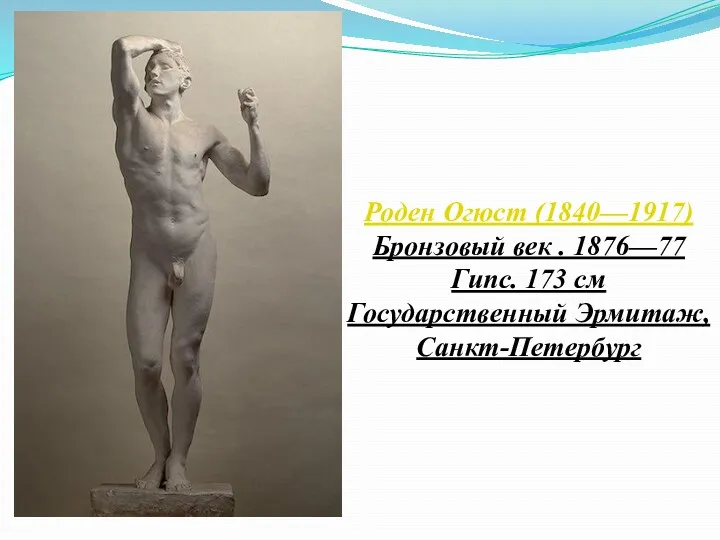 Роден Огюст (1840—1917) Бронзовый век . 1876—77 Гипс. 173 см Государственный Эрмитаж, Санкт-Петербург