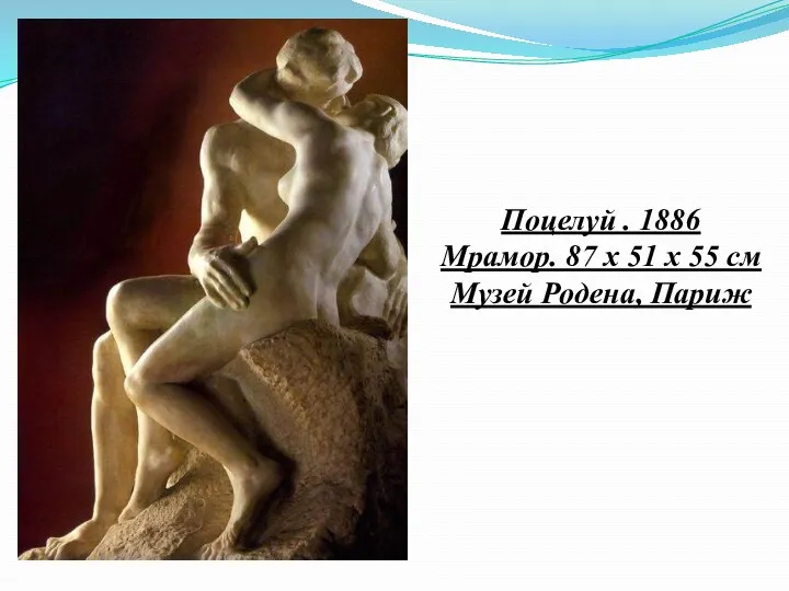 Поцелуй . 1886 Мрамор. 87 x 51 x 55 см Музей Родена, Париж