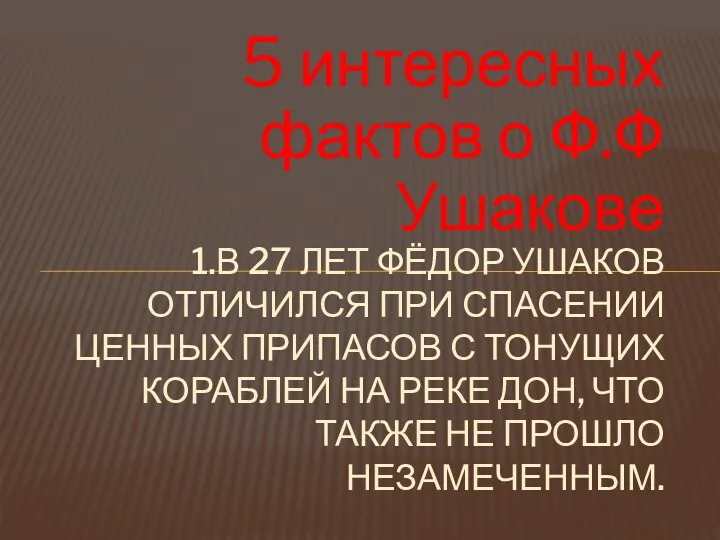 5 интересных фактов о Ф.Ф Ушакове 1.В 27 ЛЕТ ФЁДОР