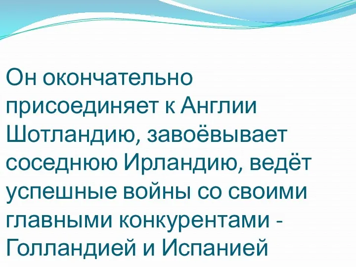 Он окончательно присоединяет к Англии Шотландию, завоёвывает соседнюю Ирландию, ведёт