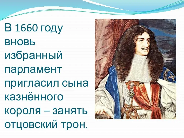 В 1660 году вновь избранный парламент пригласил сына казнённого короля – занять отцовский трон.