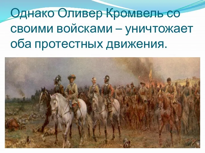 Однако Оливер Кромвель со своими войсками – уничтожает оба протестных движения.