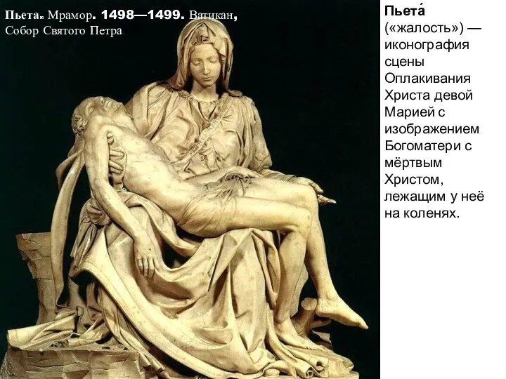 Пьета. Мрамор. 1498—1499. Ватикан, Собор Святого Петра. Пьета́ («жалость») —