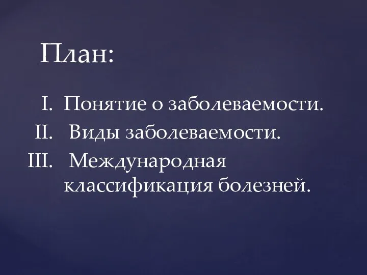 Понятие о заболеваемости. Виды заболеваемости. Международная классификация болезней. План: