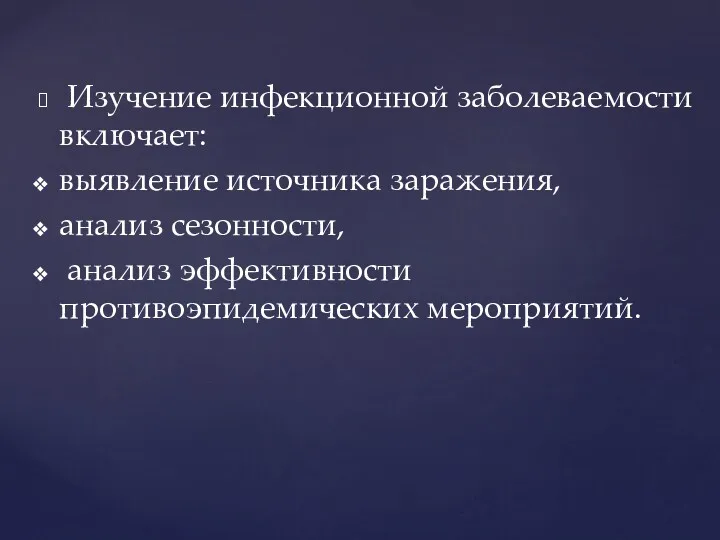 Изучение инфекционной заболеваемости включает: выявление источника заражения, анализ сезонности, анализ эффективности противоэпидемических мероприятий.