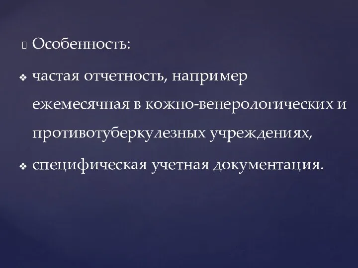 Особенность: частая отчетность, например ежемесячная в кожно-венерологических и противотуберкулезных учреждениях, специфическая учетная документация.