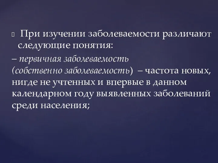 При изучении заболеваемости различают следующие понятия: – первичная заболеваемость (собственно