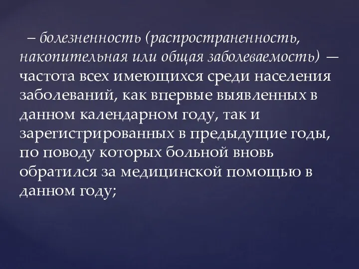 – болезненность (распространенность, накопительная или общая заболеваемость) — частота всех