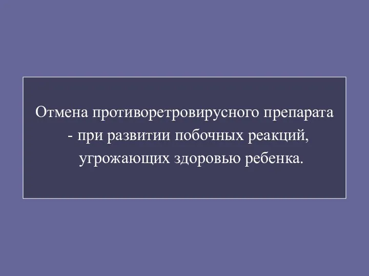 Отмена противоретровирусного препарата - при развитии побочных реакций, угрожающих здоровью ребенка.